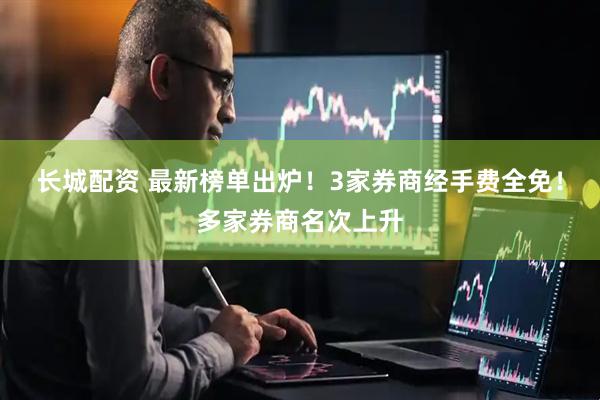 长城配资 最新榜单出炉！3家券商经手费全免！多家券商名次上升
