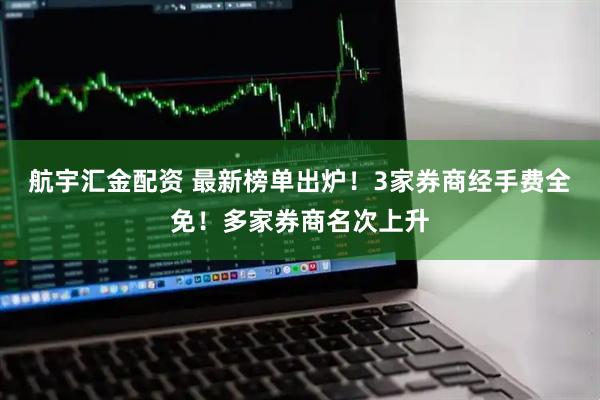航宇汇金配资 最新榜单出炉！3家券商经手费全免！多家券商名次上升
