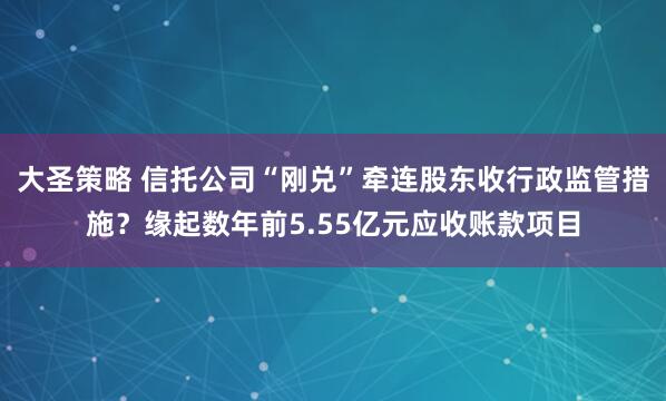 大圣策略 信托公司“刚兑”牵连股东收行政监管措施？缘起数年前5.55亿元应收账款项目