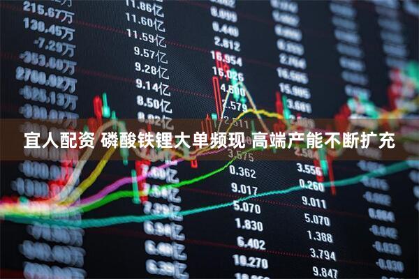 宜人配资 磷酸铁锂大单频现 高端产能不断扩充