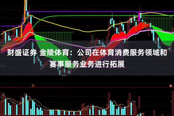 财盛证券 金陵体育：公司在体育消费服务领域和赛事服务业务进行拓展