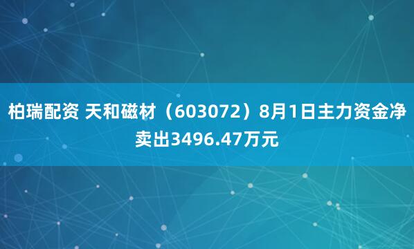 柏瑞配资 天和磁材（603072）8月1日主力资金净卖出3496.47万元