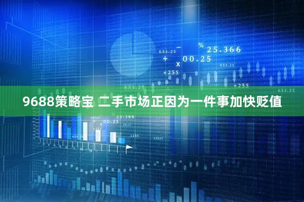 9688策略宝 二手市场正因为一件事加快贬值
