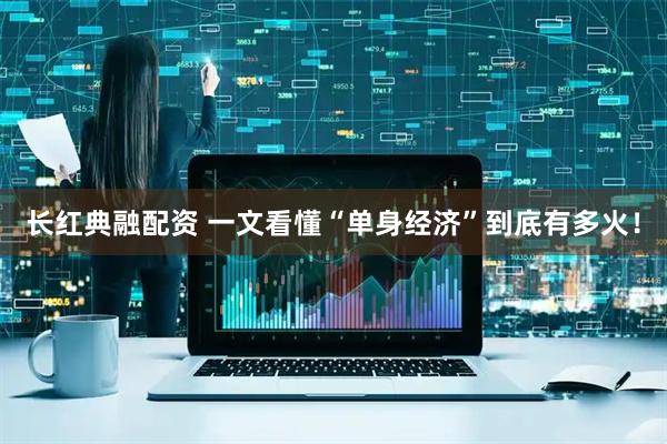 长红典融配资 一文看懂“单身经济”到底有多火！