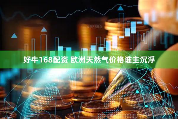 好牛168配资 欧洲天然气价格谁主沉浮