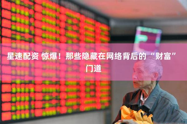 星速配资 惊爆！那些隐藏在网络背后的 “财富” 门道