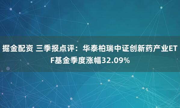 掘金配资 三季报点评：华泰柏瑞中证创新药产业ETF基金季度涨幅32.09%