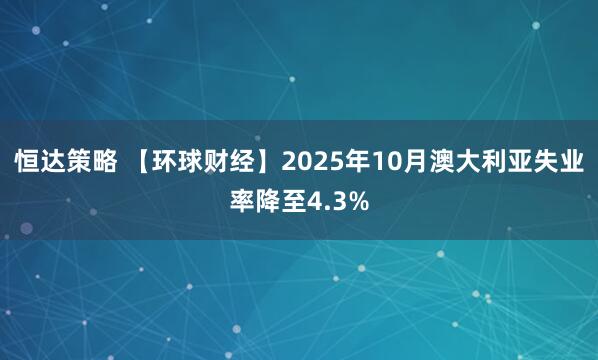 恒达策略 【环球财经】2025年10月澳大利亚失业率降至4.3%