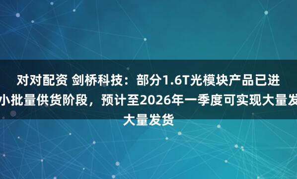 对对配资 剑桥科技：部分1.6T光模块产品已进入小批量供货阶段，预计至2026年一季度可实现大量发货