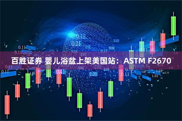 百胜证券 婴儿浴盆上架美国站：ASTM F2670