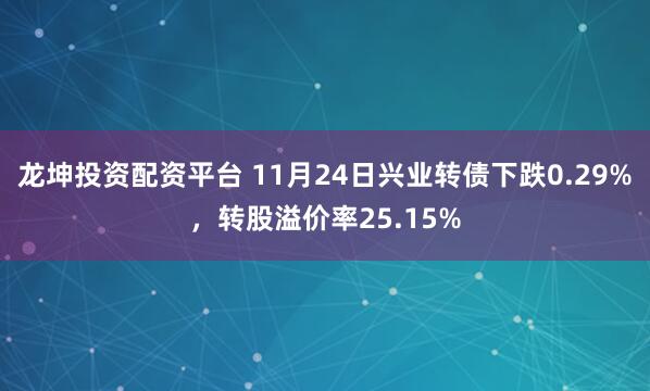 龙坤投资配资平台 11月24日兴业转债下跌0.29%，转股溢价率25.15%